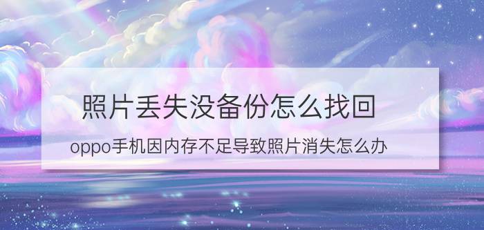 照片丢失没备份怎么找回 oppo手机因内存不足导致照片消失怎么办？